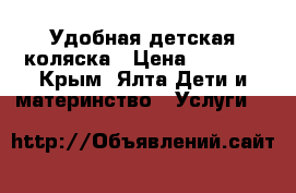 Удобная детская коляска › Цена ­ 5 000 - Крым, Ялта Дети и материнство » Услуги   